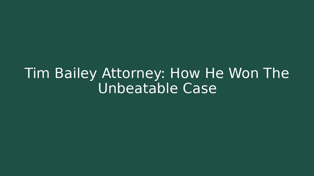 Tim Bailey Attorney: How He Won The Unbeatable Case