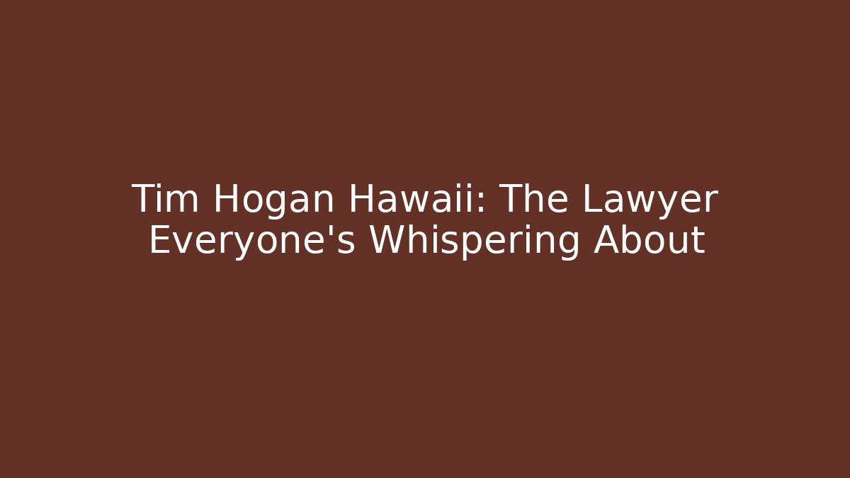 Tim Hogan Hawaii: The Lawyer Everyone’s Whispering About
