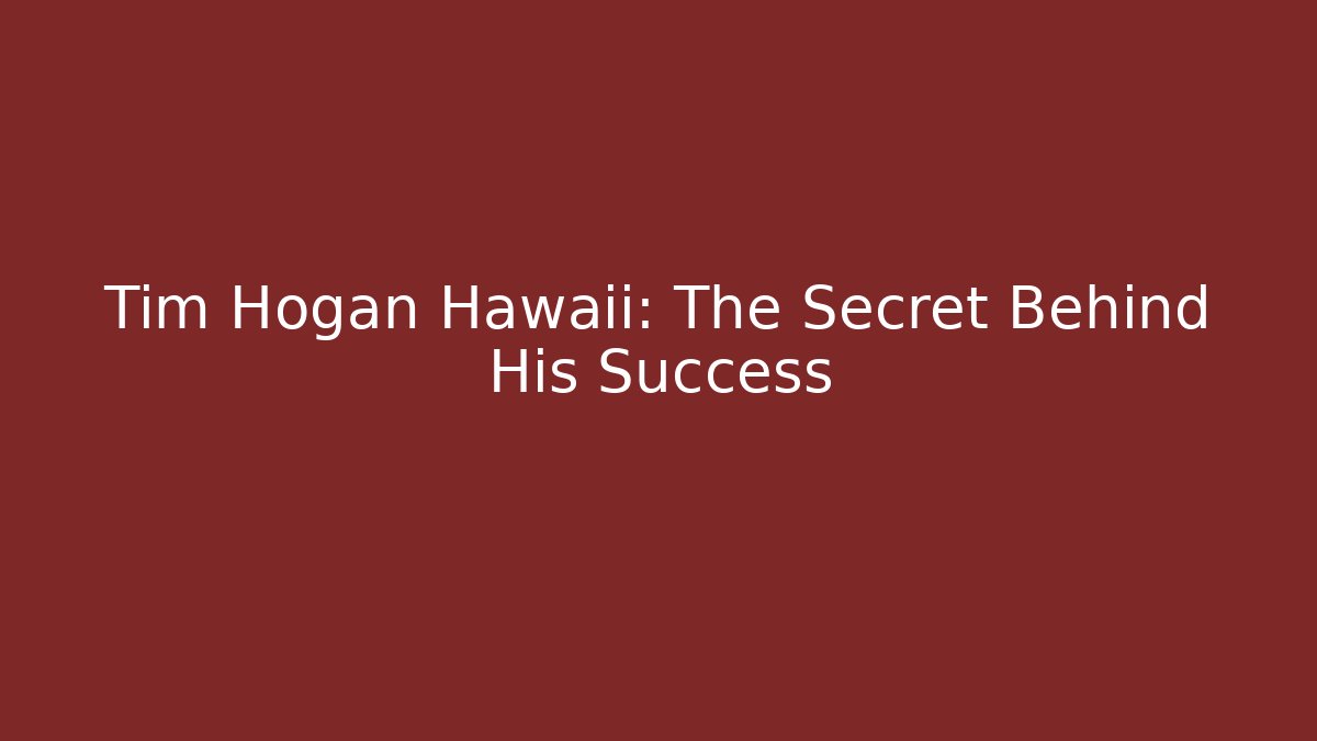 Tim Hogan Hawaii: The Secret Behind His Success - WealthxGroup