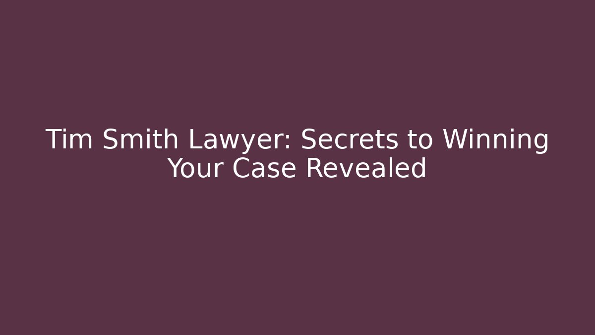Tim Smith Lawyer: Secrets to Winning Your Case Revealed
