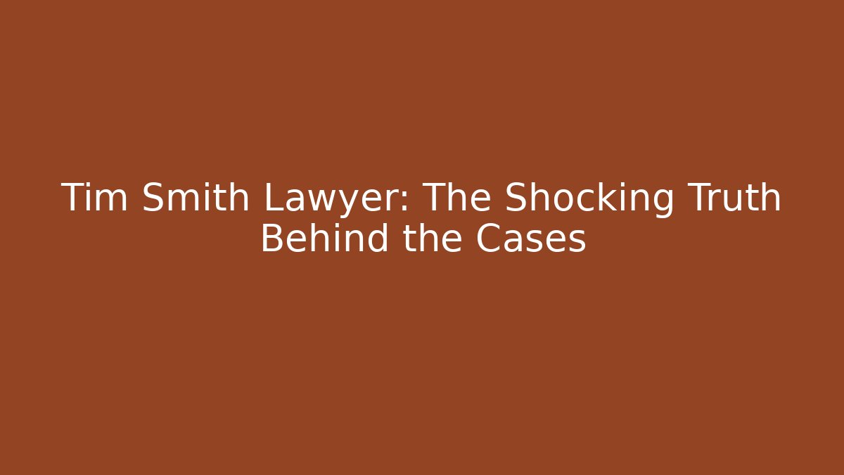 Tim Smith Lawyer: The Shocking Truth Behind the Cases