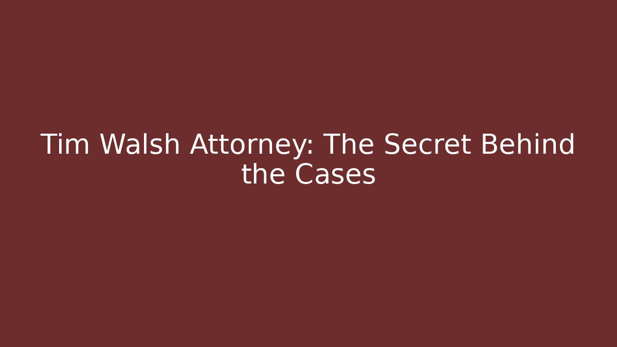 Tim Walsh Attorney: The Secret Behind the Cases