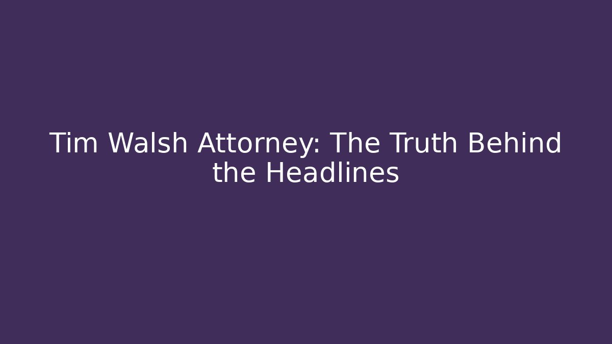 Tim Walsh Attorney: The Truth Behind the Headlines - WealthxGroup