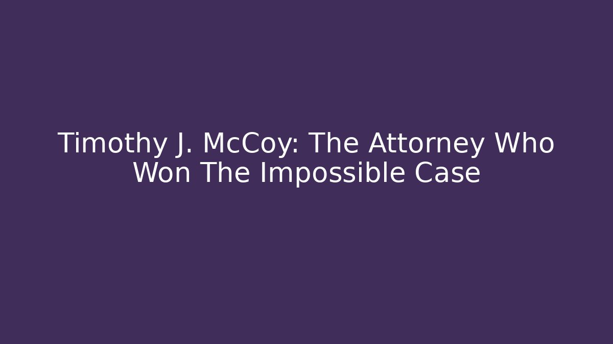 Timothy J. McCoy: The Attorney Who Won The Impossible Case