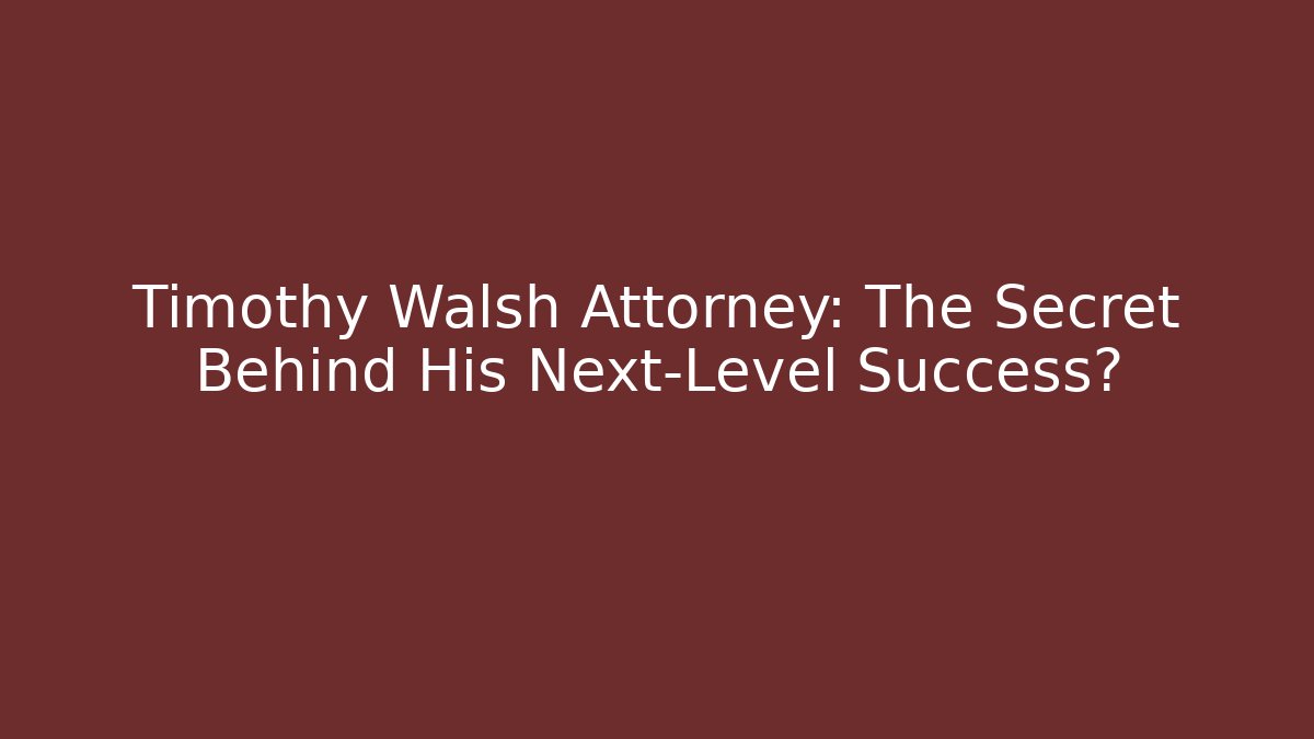 Timothy Walsh Attorney: The Secret Behind His Next-Level Success?