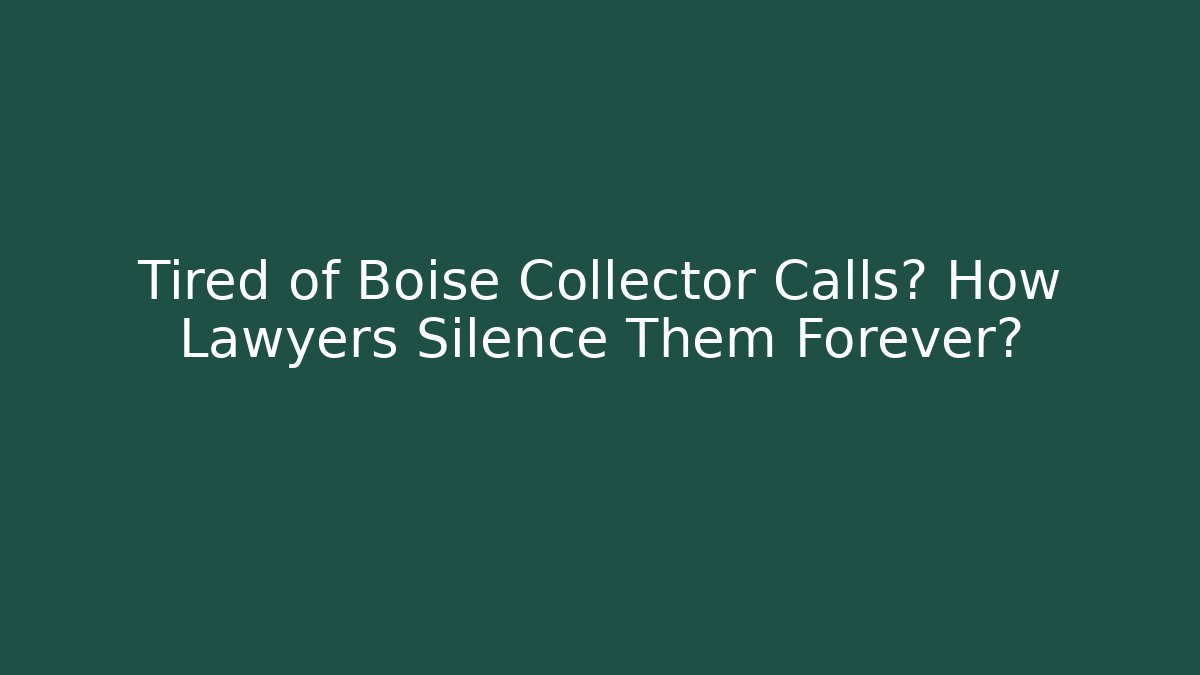 Tired of Boise Collector Calls? How Lawyers Silence Them Forever?