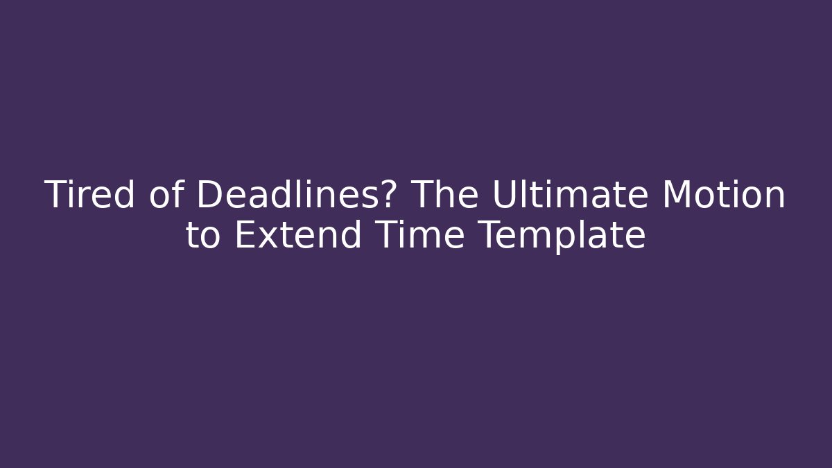 Tired of Deadlines? The Ultimate Motion to Extend Time Template