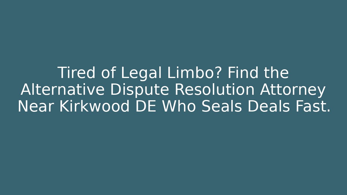Tired of Legal Limbo? Find the Alternative Dispute Resolution Attorney Near Kirkwood DE Who Seals Deals Fast.