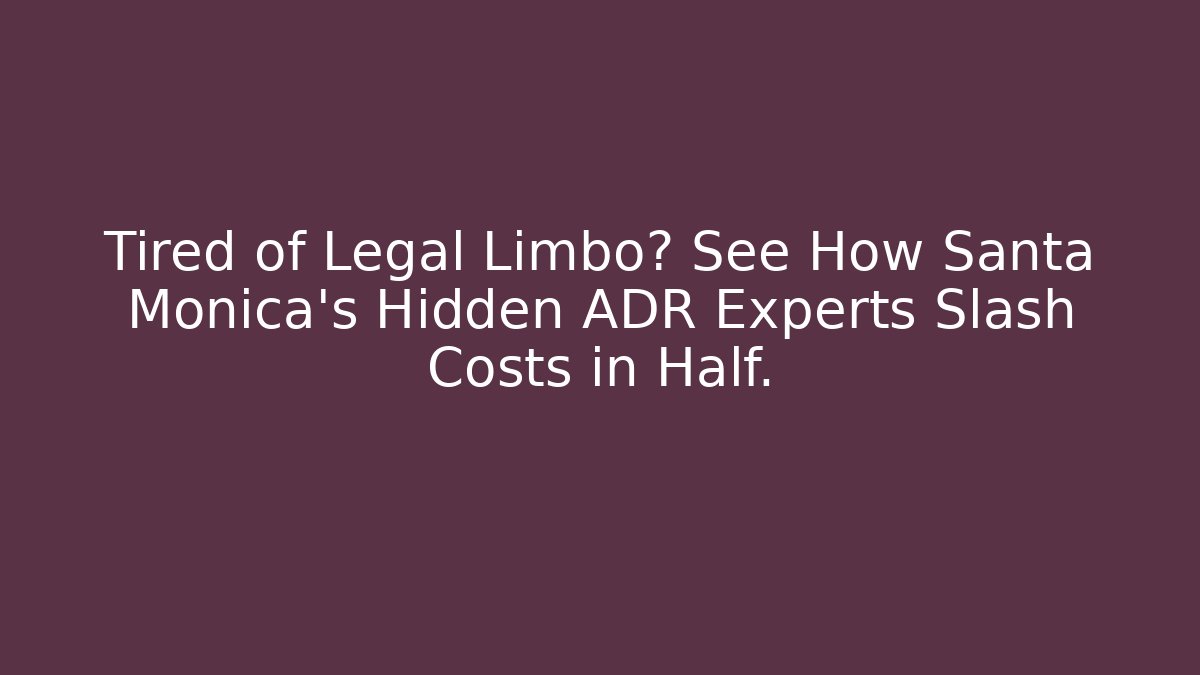 Tired of Legal Limbo? See How Santa Monica’s Hidden ADR Experts Slash Costs in Half.