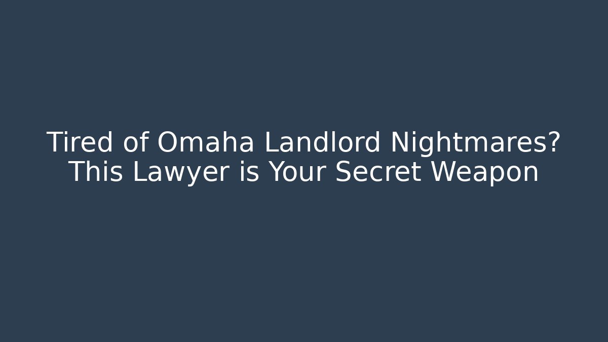 Tired of Omaha Landlord Nightmares? This Lawyer is Your Secret Weapon