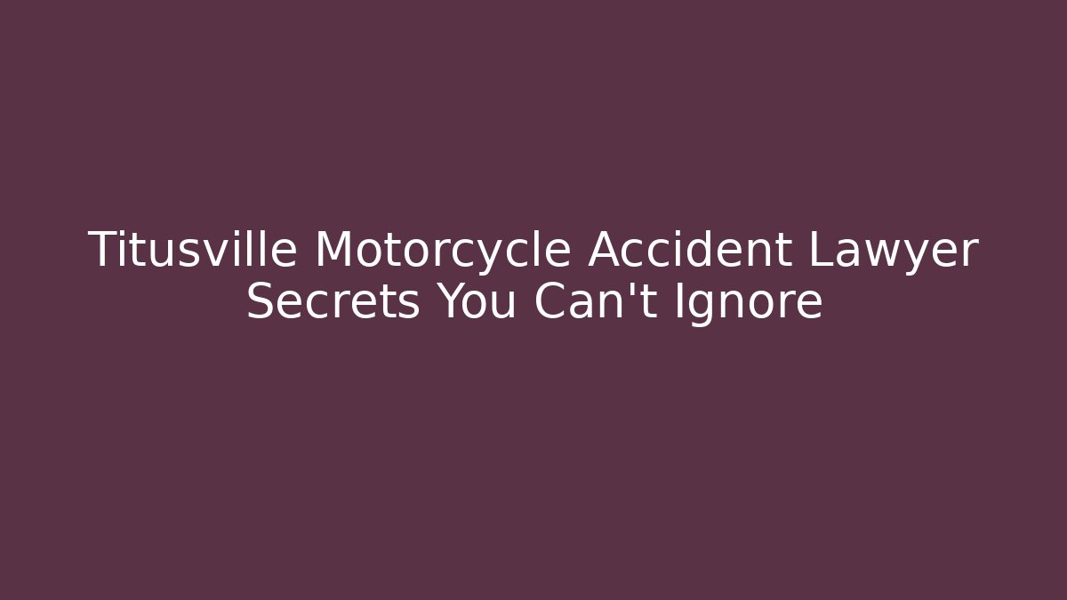 Titusville Motorcycle Accident Lawyer Secrets You Can't Ignore