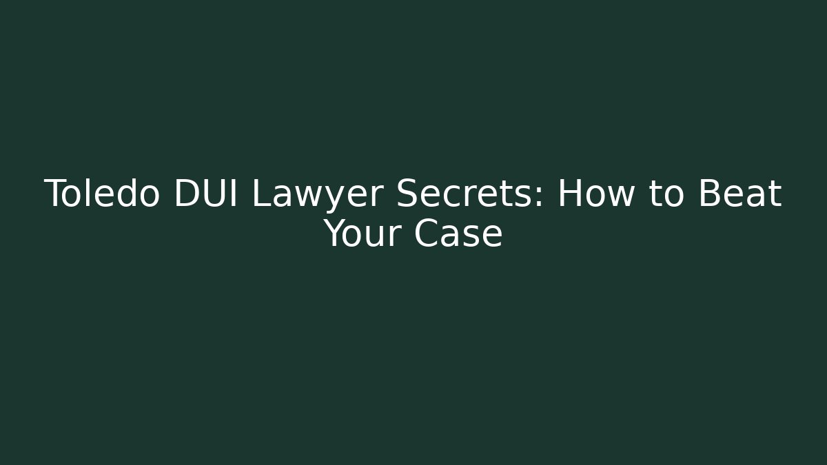 Toledo DUI Lawyer Secrets: How to Beat Your Case