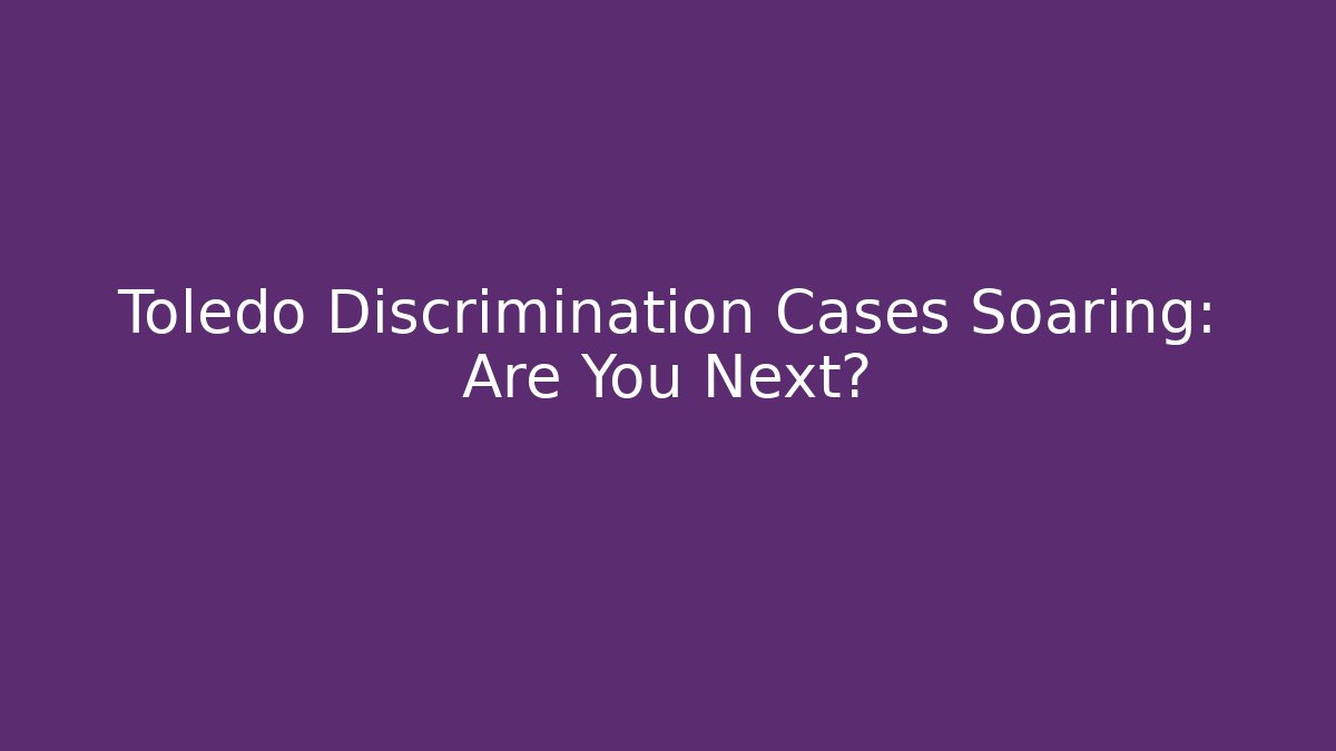 Toledo Discrimination Cases Soaring: Are You Next?