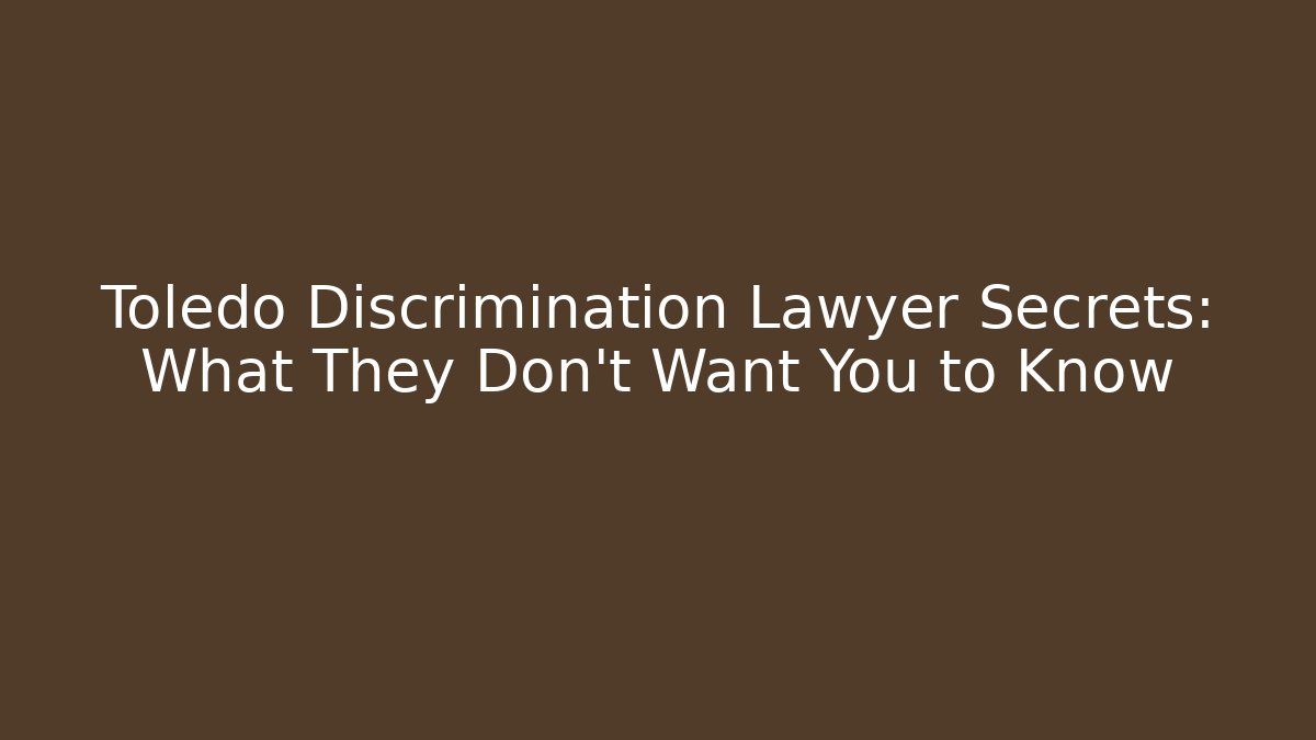 Toledo Discrimination Lawyer Secrets: What They Don’t Want You to Know
