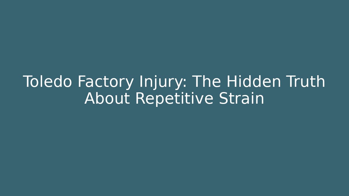 Toledo Factory Injury: The Hidden Truth About Repetitive Strain