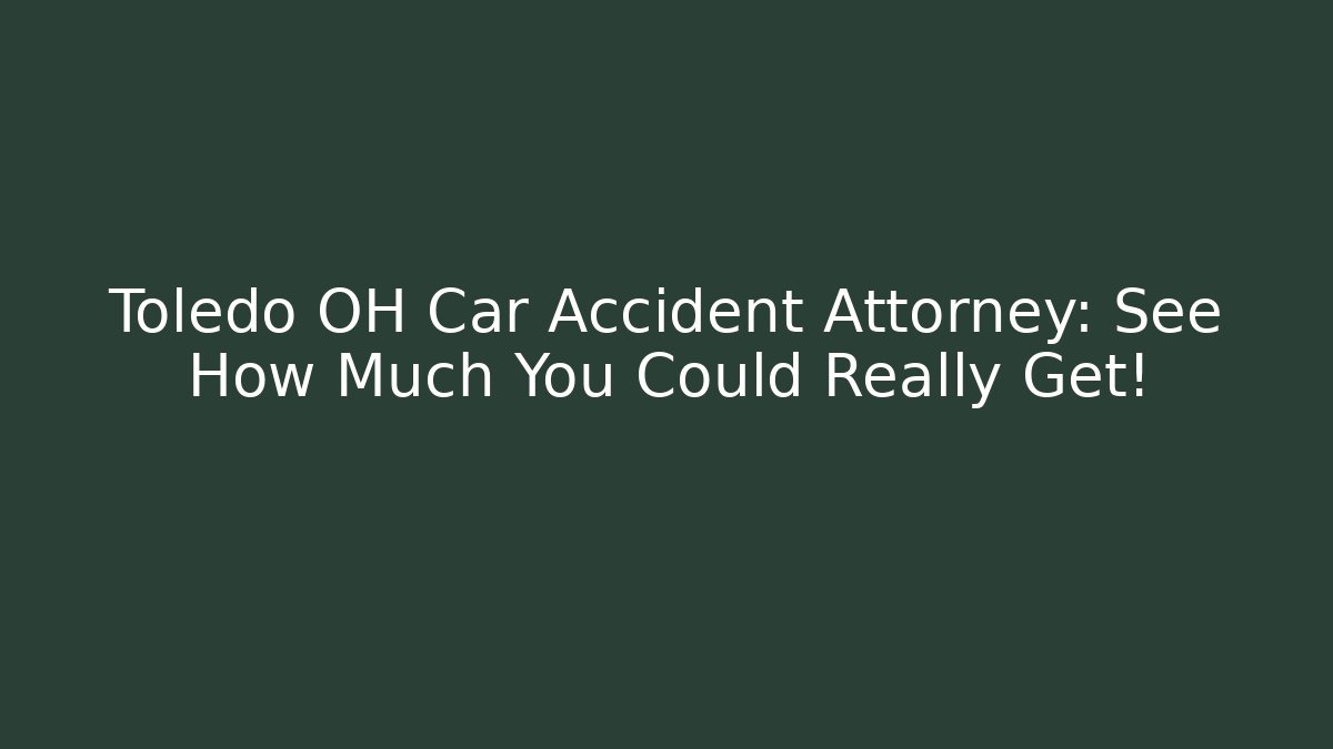 Toledo OH Car Accident Attorney: See How Much You Could Really Get!