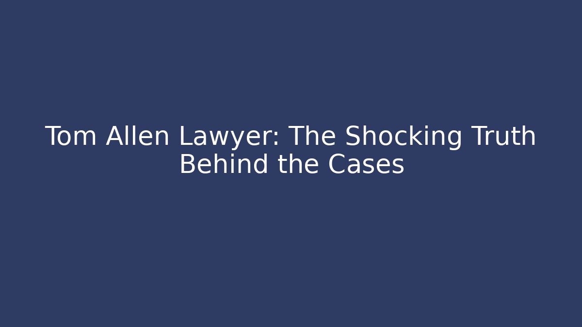 Tom Allen Lawyer: The Shocking Truth Behind the Cases