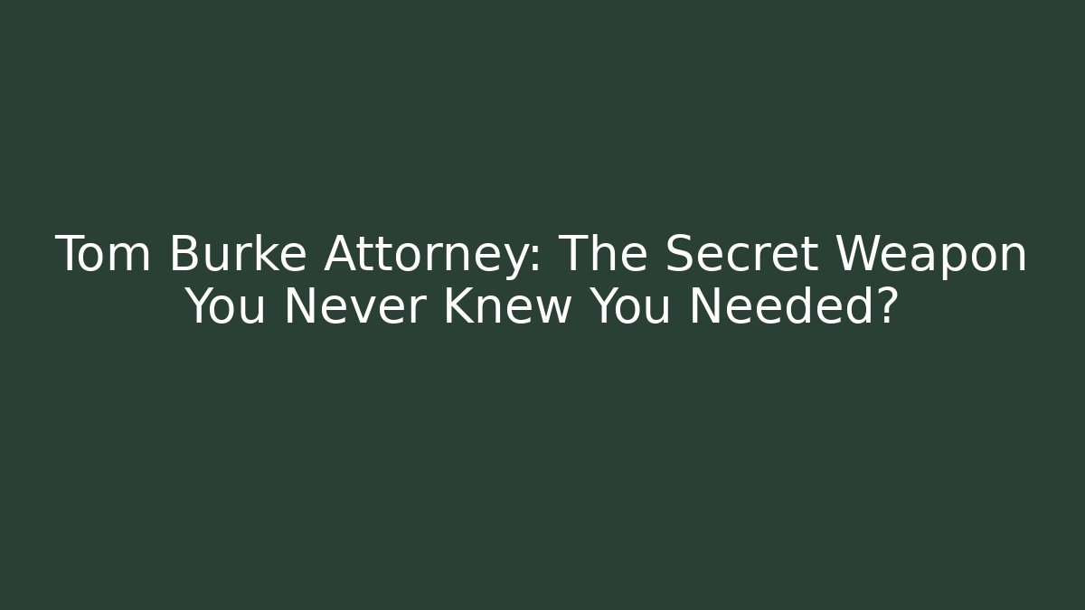 Tom Burke Attorney: The Secret Weapon You Never Knew You Needed?