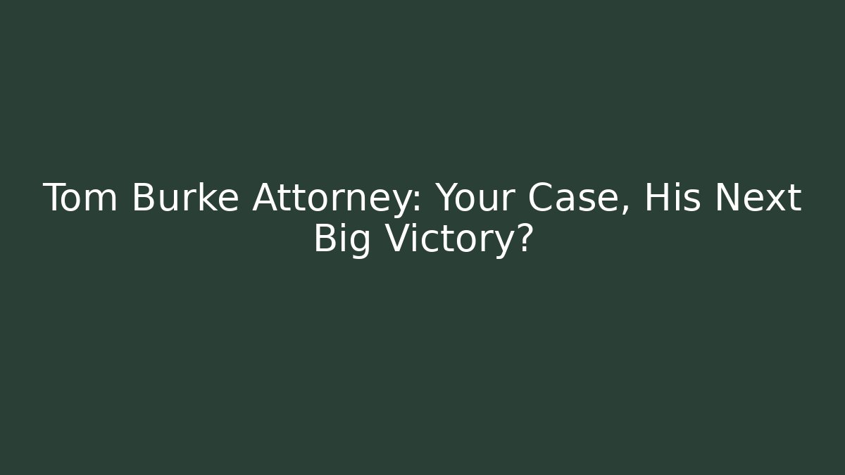 Tom Burke Attorney: Your Case, His Next Big Victory?