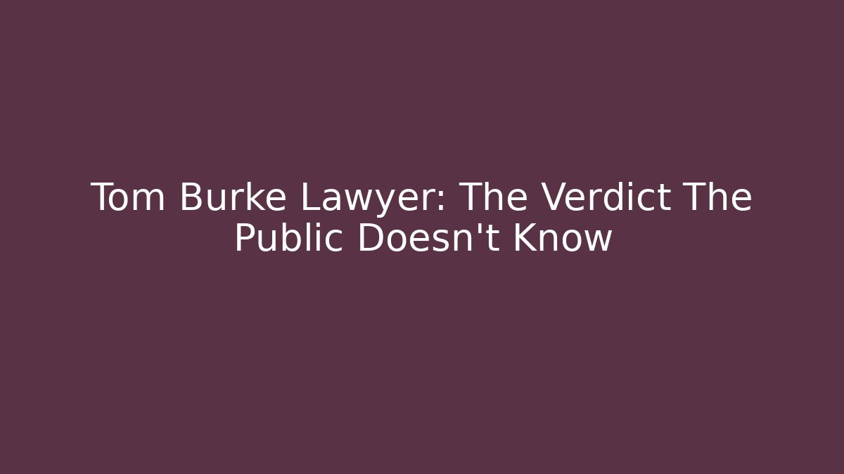 Tom Burke Lawyer: The Verdict The Public Doesn’t Know