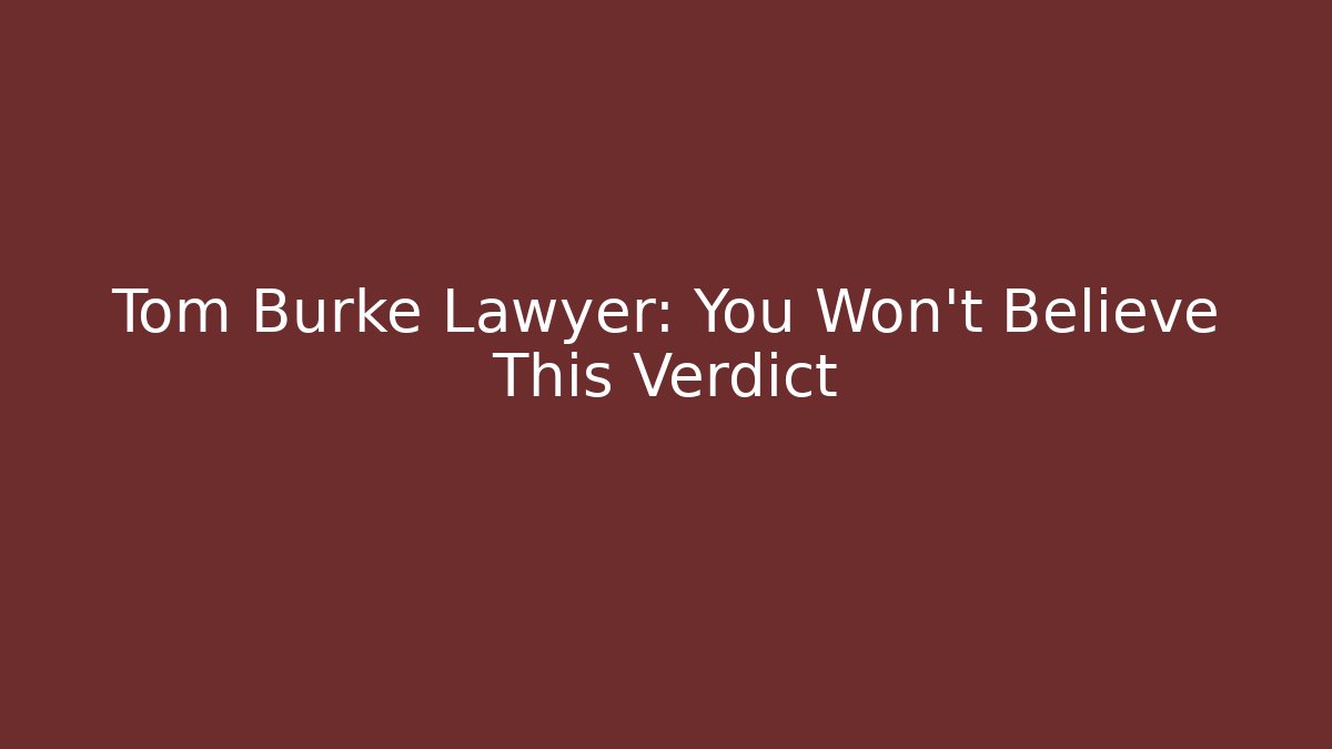 Tom Burke Lawyer: You Won’t Believe This Verdict
