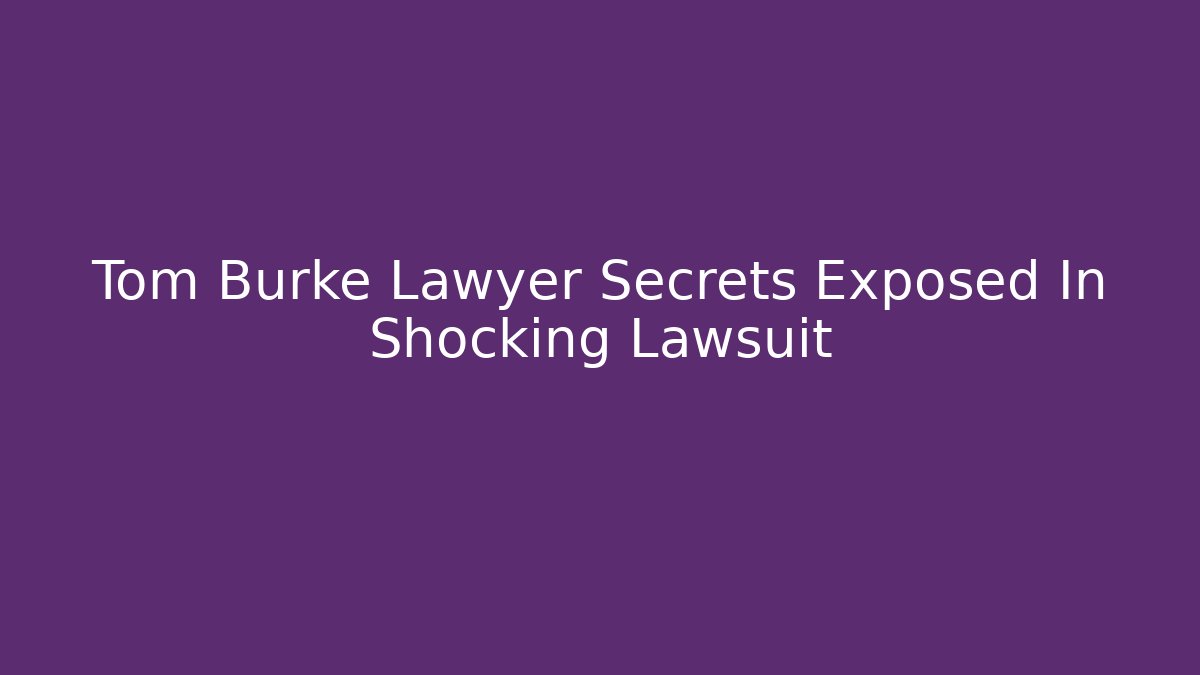Tom Burke Lawyer Secrets Exposed In Shocking Lawsuit