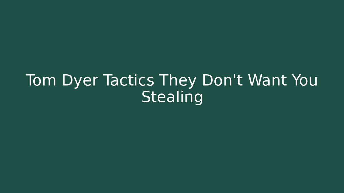 Tom Dyer Tactics They Don't Want You Stealing - WealthxGroup