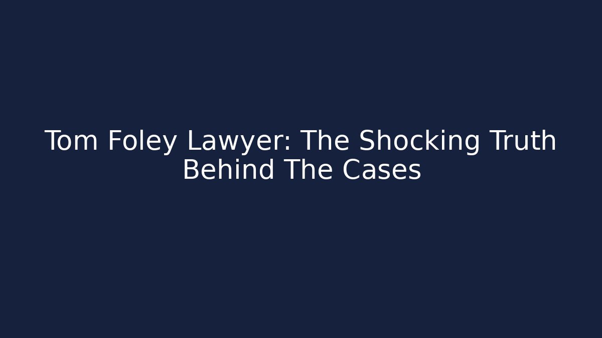 Tom Foley Lawyer: The Shocking Truth Behind The Cases
