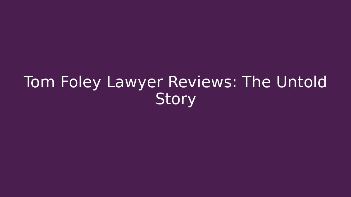 Tom Foley Lawyer Reviews: The Untold Story