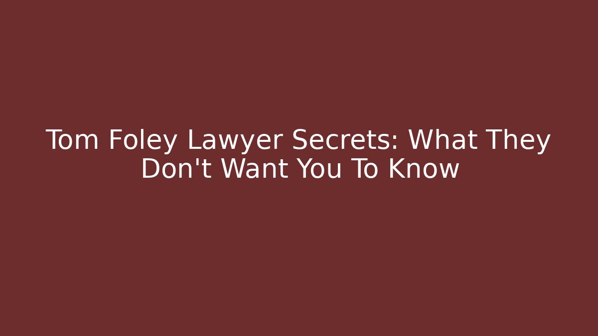 Tom Foley Lawyer Secrets: What They Don't Want You To Know