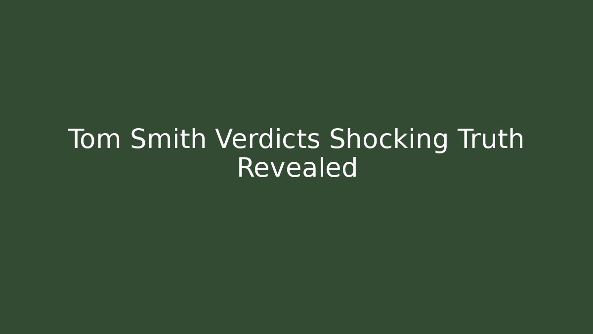 Tom Smith Verdicts Shocking Truth Revealed