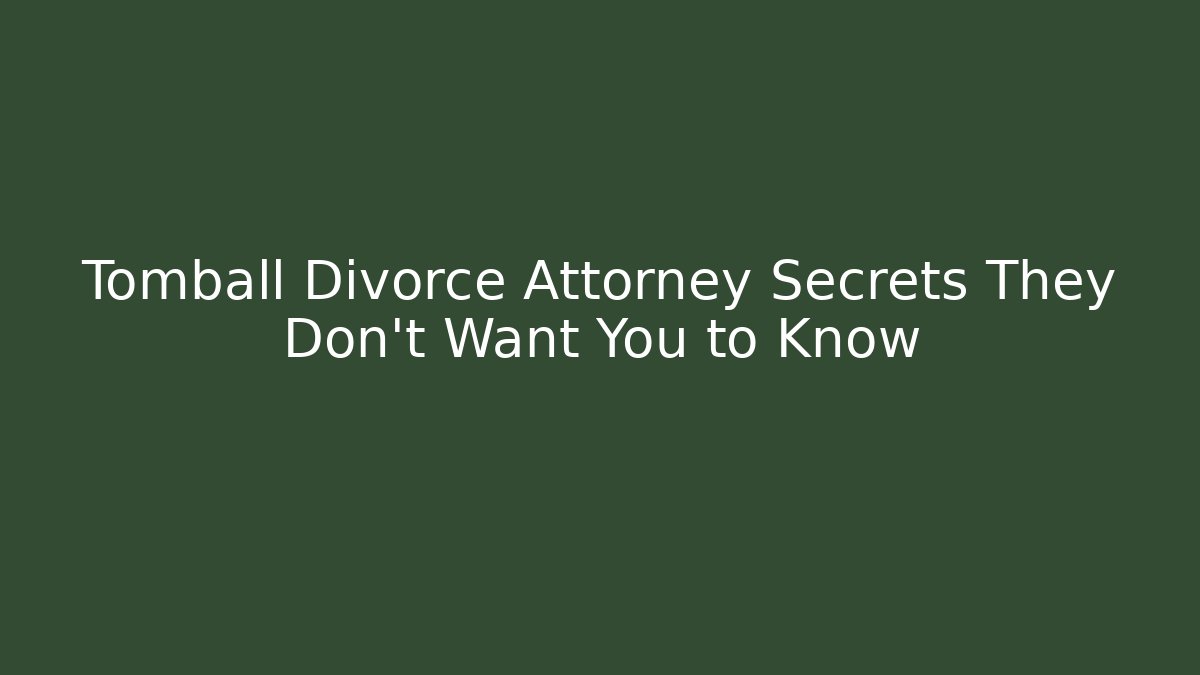 Tomball Divorce Attorney Secrets They Don’t Want You to Know