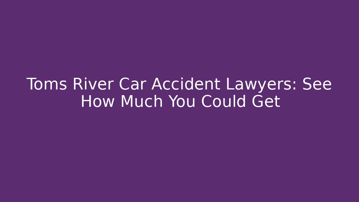 Toms River Car Accident Lawyers: See How Much You Could Get