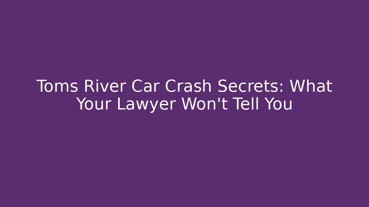 Toms River Car Crash Secrets: What Your Lawyer Won't Tell You