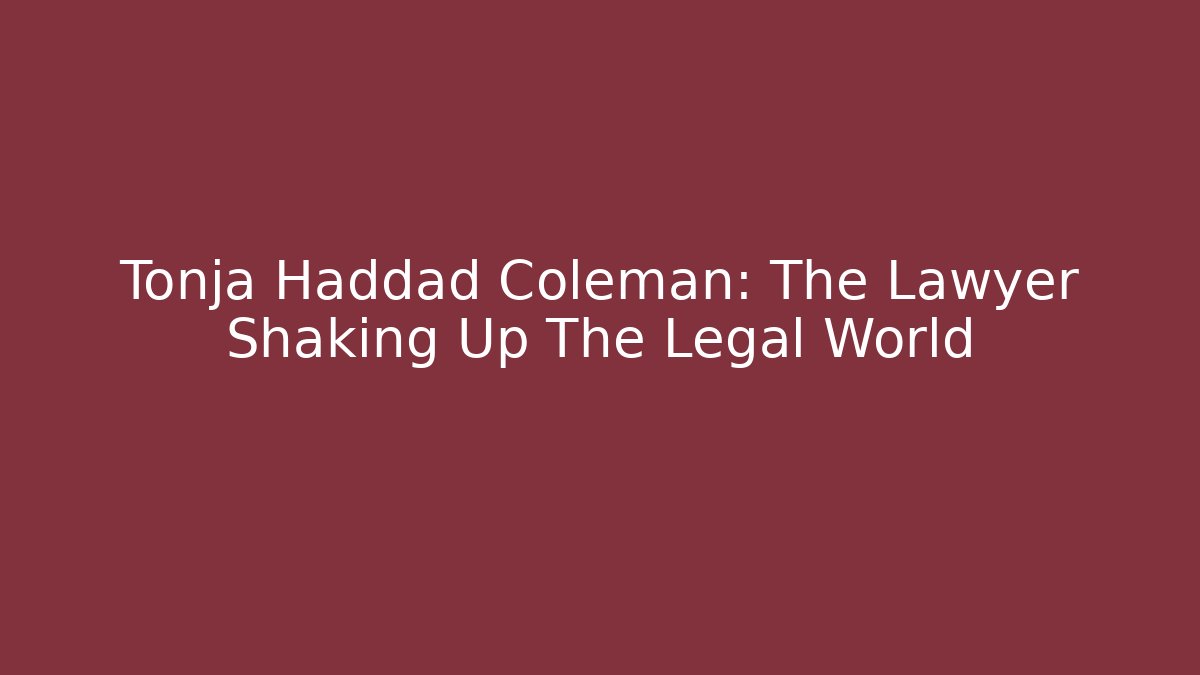 Tonja Haddad Coleman: The Lawyer Shaking Up The Legal World