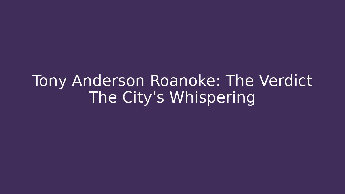 Tony Anderson Roanoke: The Verdict The City’s Whispering