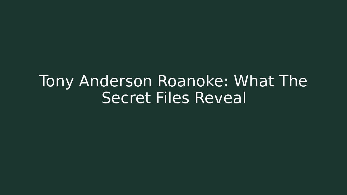 Tony Anderson Roanoke: What The Secret Files Reveal