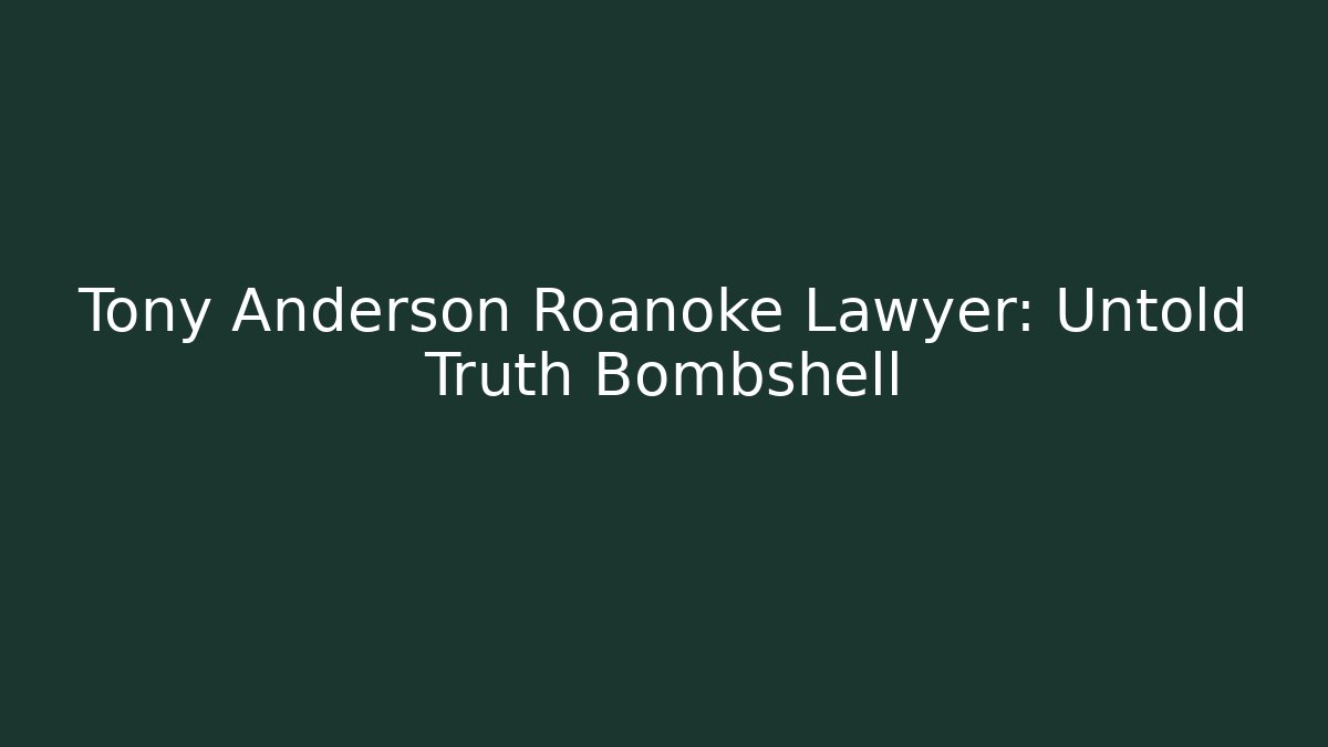 Tony Anderson Roanoke Lawyer: Untold Truth Bombshell