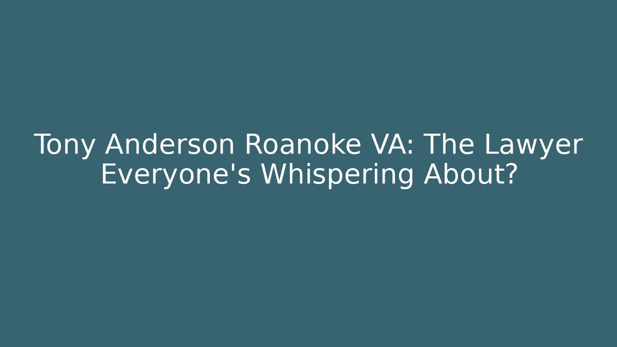 Tony Anderson Roanoke VA: The Lawyer Everyone's Whispering About?