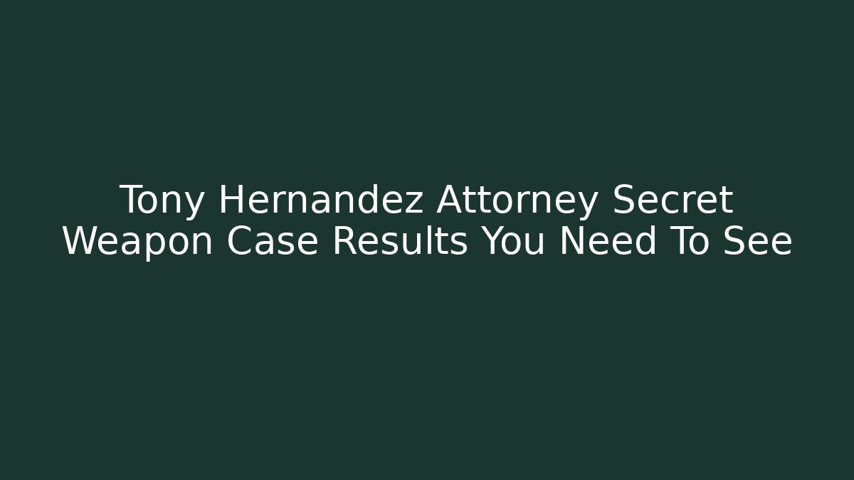 Tony Hernandez Attorney Secret Weapon Case Results You Need To See