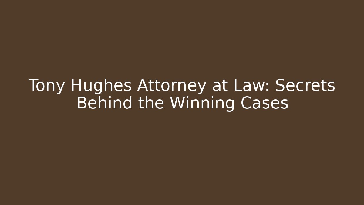Tony Hughes Attorney at Law: Secrets Behind the Winning Cases