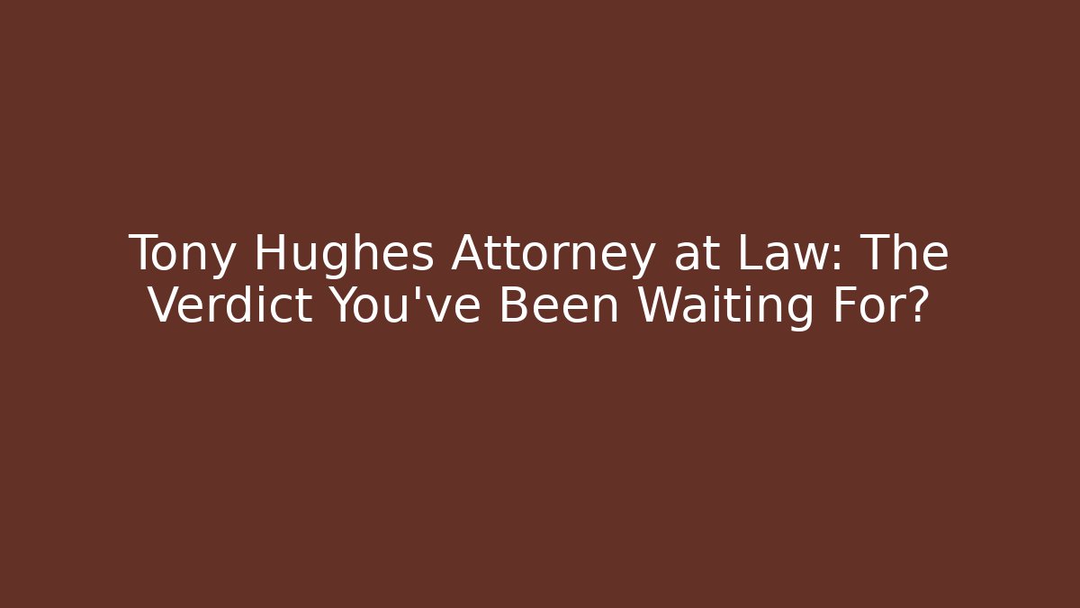 Tony Hughes Attorney at Law: The Verdict You’ve Been Waiting For?