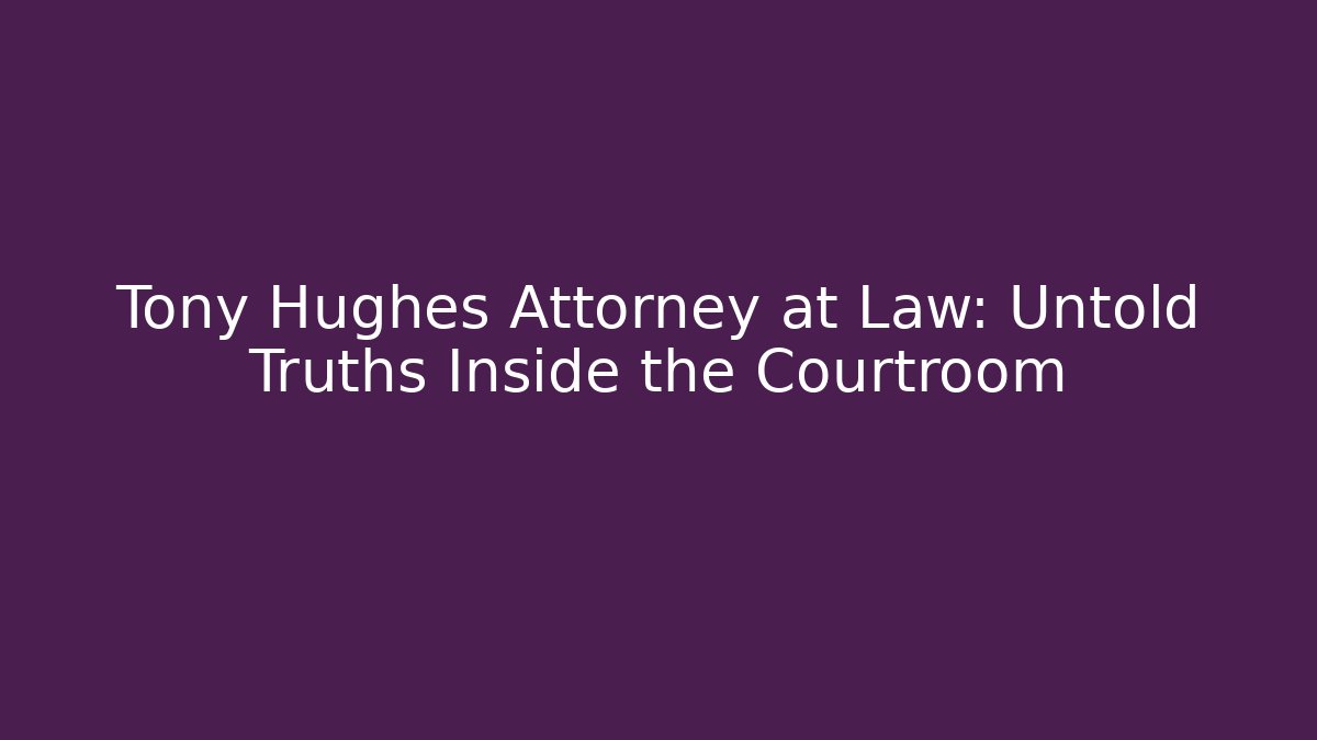 Tony Hughes Attorney at Law: Untold Truths Inside the Courtroom