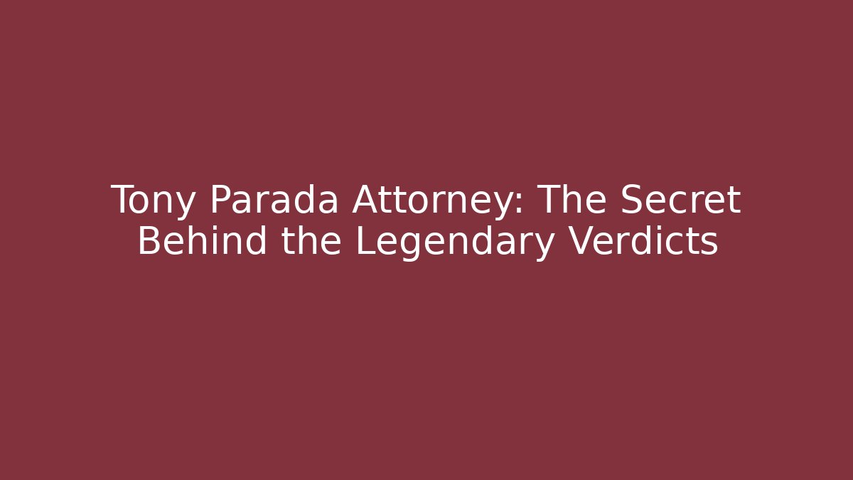 Tony Parada Attorney: The Secret Behind the Legendary Verdicts