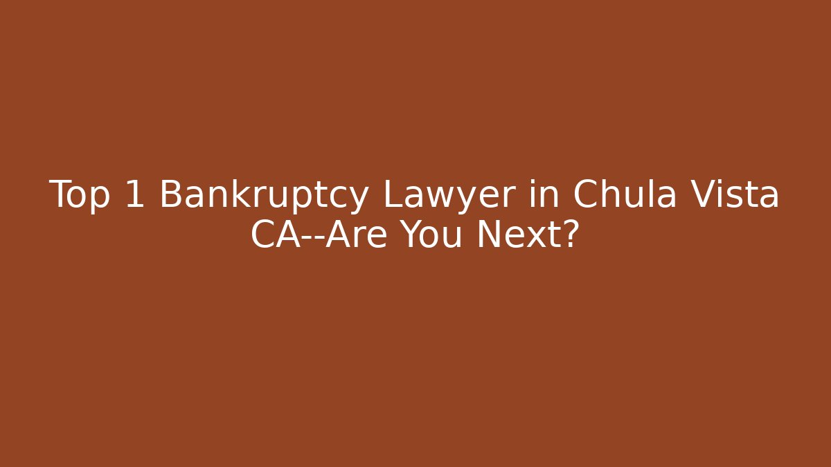 Top 1 Bankruptcy Lawyer in Chula Vista CA—Are You Next?