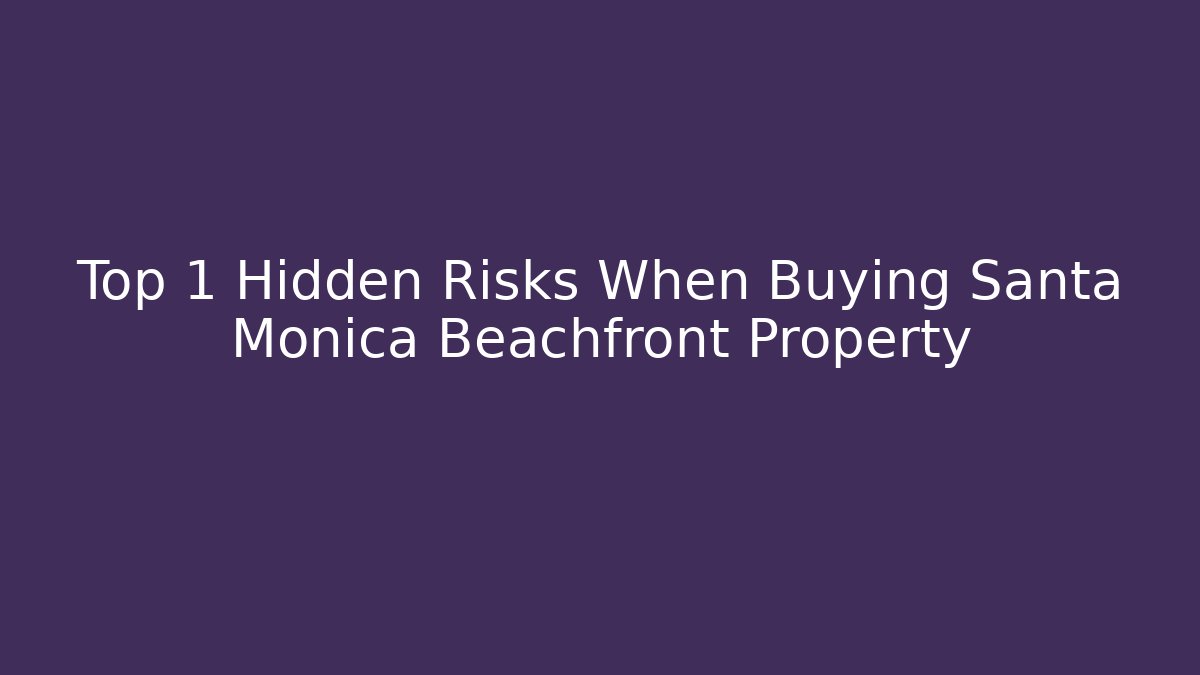 Top 1 Hidden Risks When Buying Santa Monica Beachfront Property - WealthxGroup