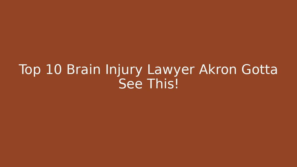 Top 10 Brain Injury Lawyer Akron Gotta See This!