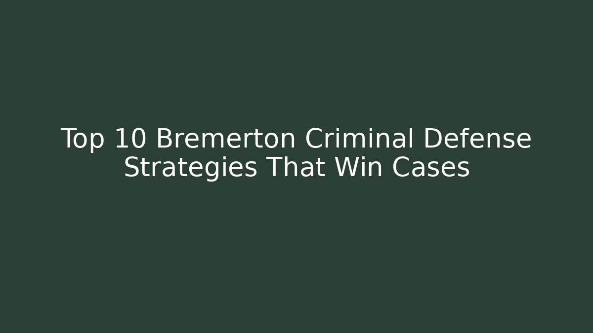 Top 10 Bremerton Criminal Defense Strategies That Win Cases