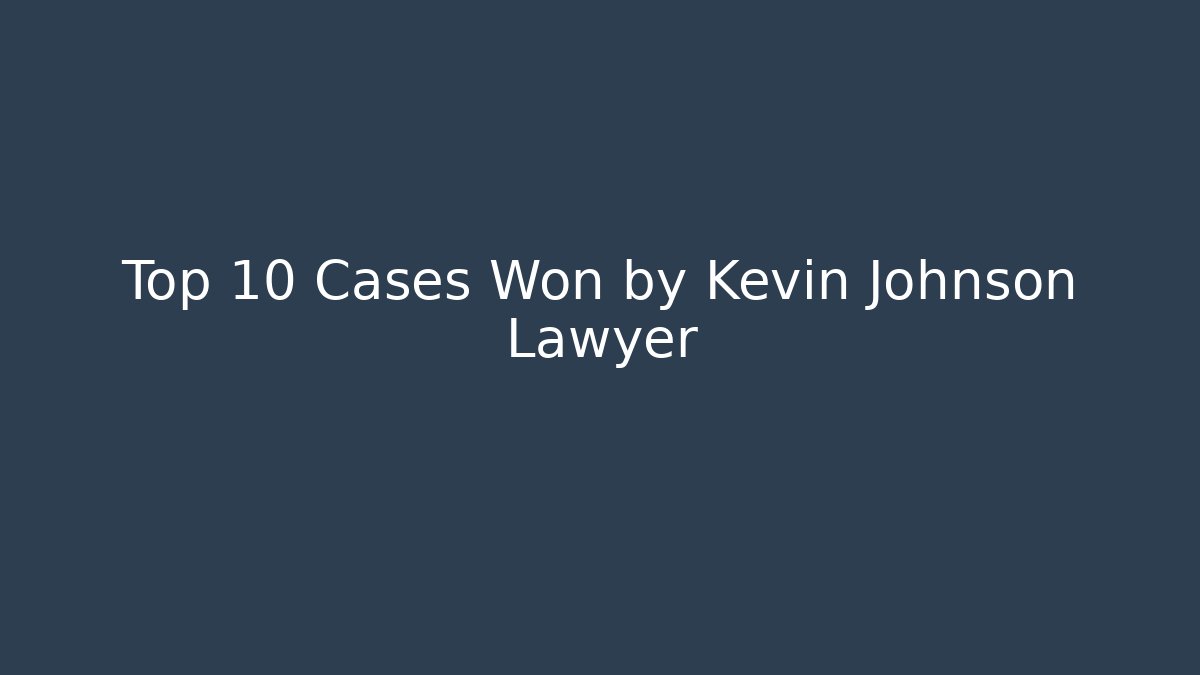 Top 10 Cases Won by Kevin Johnson Lawyer