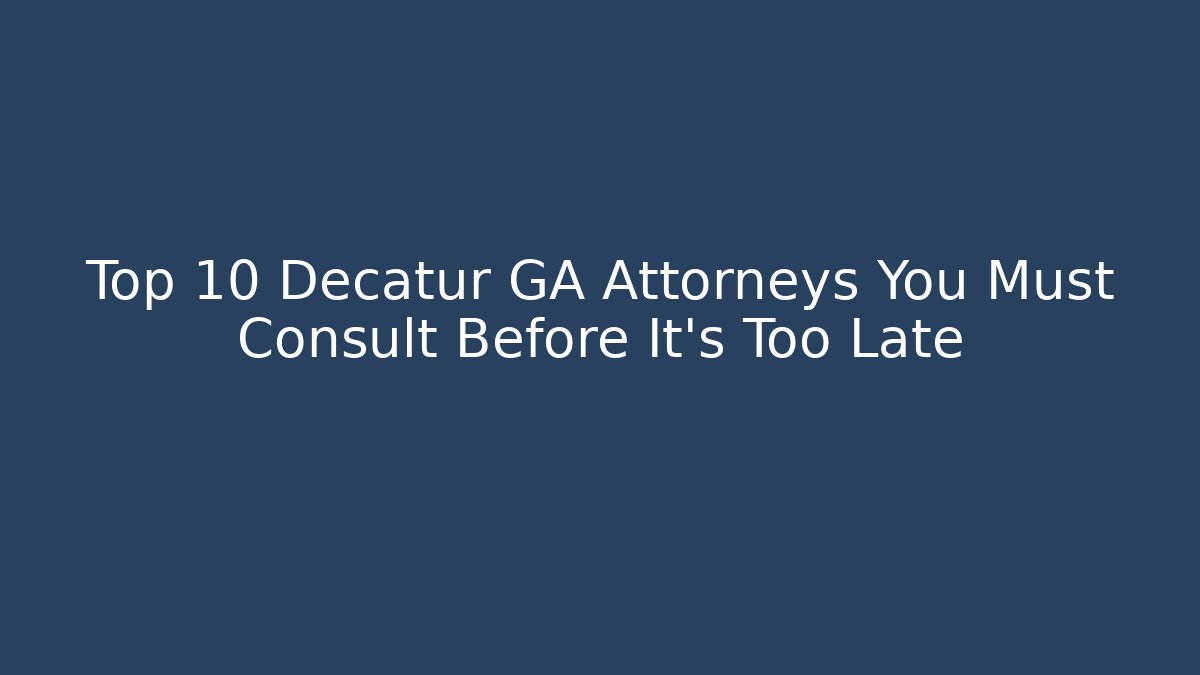 Top 10 Decatur GA Attorneys You Must Consult Before It's Too Late